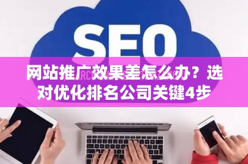 网站推广效果差怎么办？选对优化排名公司关键4步