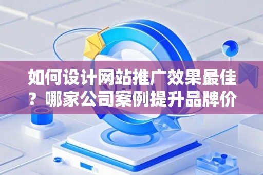 如何设计网站推广效果最佳？哪家公司案例提升品牌价值？——基于债务法律角度解析