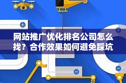 网站推广优化排名公司怎么找？合作效果如何避免踩坑？
